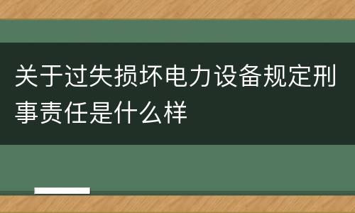 关于过失损坏电力设备规定刑事责任是什么样