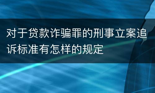 对于贷款诈骗罪的刑事立案追诉标准有怎样的规定