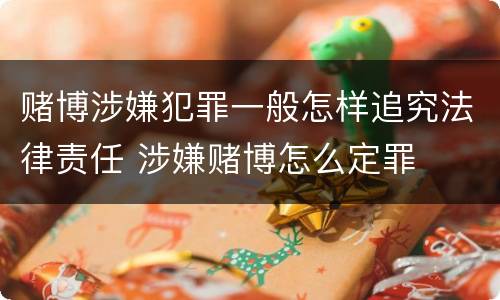 赌博涉嫌犯罪一般怎样追究法律责任 涉嫌赌博怎么定罪
