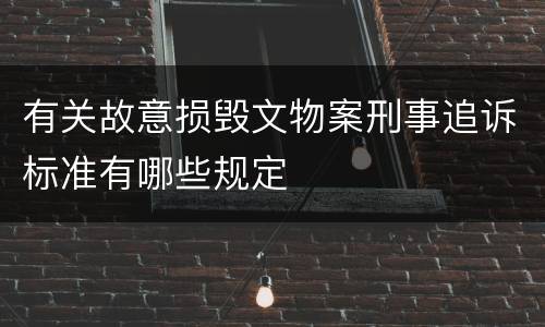 有关故意损毁文物案刑事追诉标准有哪些规定