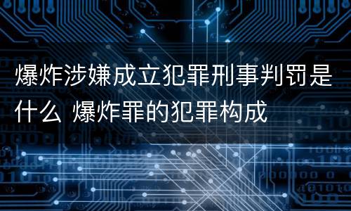 爆炸涉嫌成立犯罪刑事判罚是什么 爆炸罪的犯罪构成