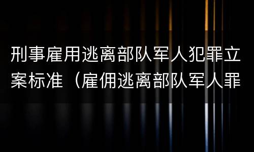 刑事雇用逃离部队军人犯罪立案标准（雇佣逃离部队军人罪）