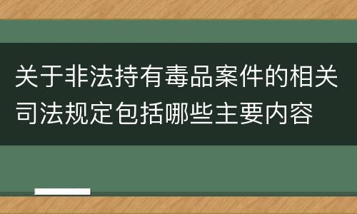 关于非法持有毒品案件的相关司法规定包括哪些主要内容