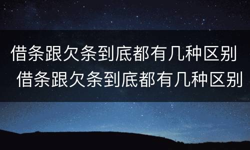 借条跟欠条到底都有几种区别 借条跟欠条到底都有几种区别呢