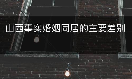 山西事实婚姻同居的主要差别