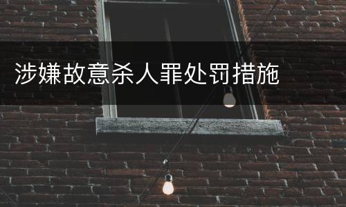 涉嫌故意杀人罪处罚措施