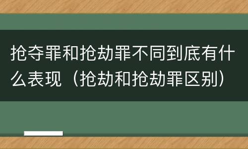 抢夺罪和抢劫罪不同到底有什么表现（抢劫和抢劫罪区别）