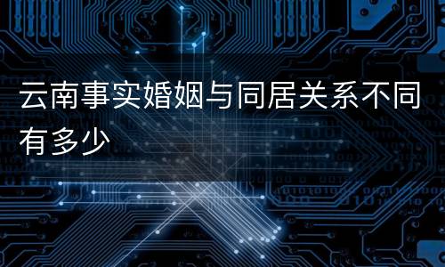 云南事实婚姻与同居关系不同有多少
