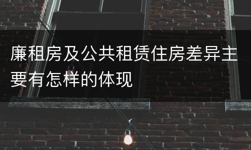 廉租房及公共租赁住房差异主要有怎样的体现