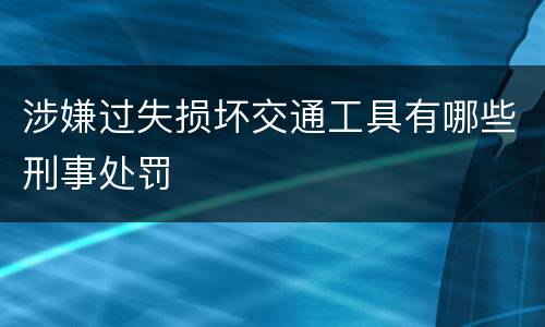 涉嫌过失损坏交通工具有哪些刑事处罚