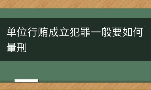 单位行贿成立犯罪一般要如何量刑