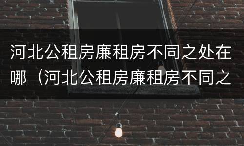 河北公租房廉租房不同之处在哪（河北公租房廉租房不同之处在哪里）