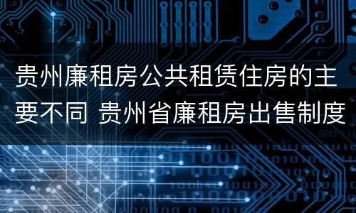 贵州廉租房公共租赁住房的主要不同 贵州省廉租房出售制度