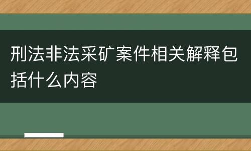 刑法非法采矿案件相关解释包括什么内容