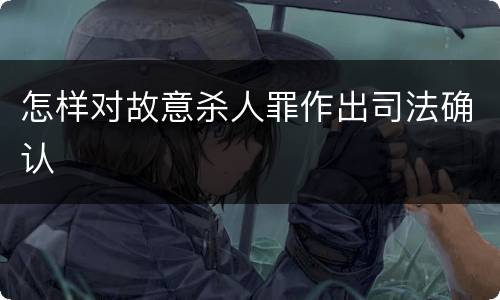 怎样对故意杀人罪作出司法确认