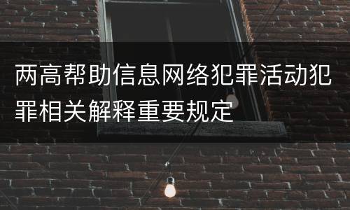 两高帮助信息网络犯罪活动犯罪相关解释重要规定