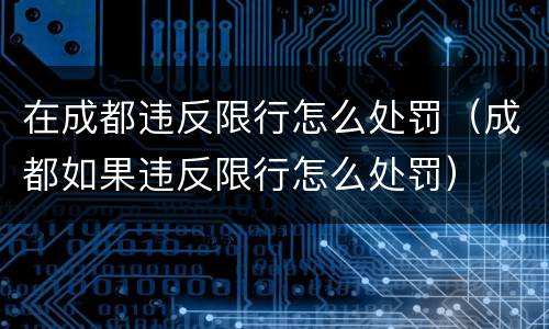 在成都违反限行怎么处罚（成都如果违反限行怎么处罚）