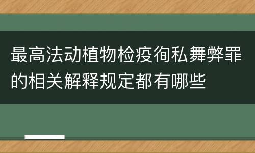 最高法动植物检疫徇私舞弊罪的相关解释规定都有哪些