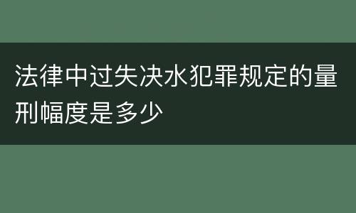 法律中过失决水犯罪规定的量刑幅度是多少