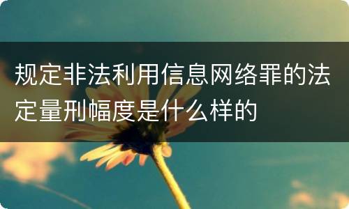 规定非法利用信息网络罪的法定量刑幅度是什么样的