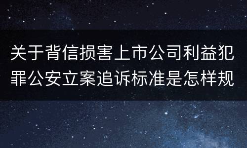 关于背信损害上市公司利益犯罪公安立案追诉标准是怎样规定