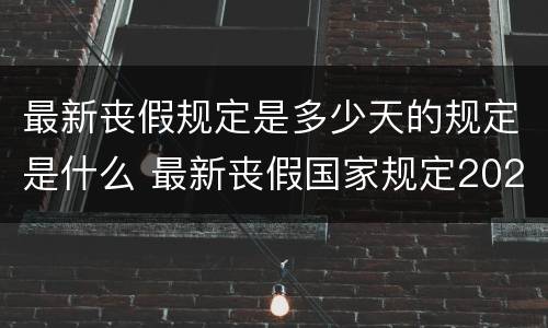 最新丧假规定是多少天的规定是什么 最新丧假国家规定2021文件