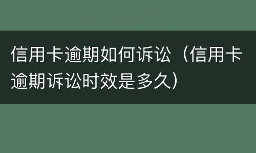 信用卡逾期如何诉讼（信用卡逾期诉讼时效是多久）