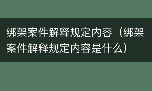 绑架案件解释规定内容（绑架案件解释规定内容是什么）