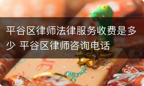 平谷区律师法律服务收费是多少 平谷区律师咨询电话
