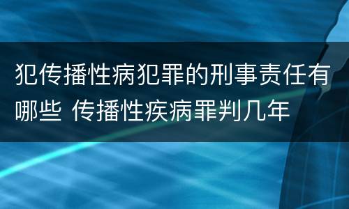 犯传播性病犯罪的刑事责任有哪些 传播性疾病罪判几年
