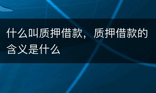 什么叫质押借款，质押借款的含义是什么