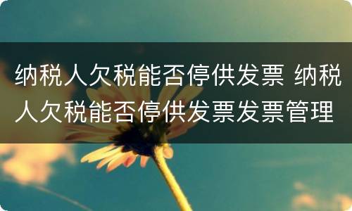 纳税人欠税能否停供发票 纳税人欠税能否停供发票发票管理办法