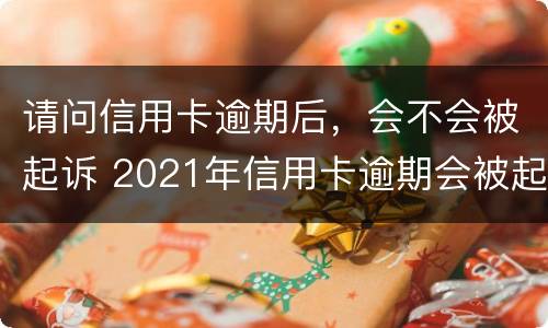 请问信用卡逾期后，会不会被起诉 2021年信用卡逾期会被起诉吗