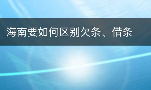 海南要如何区别欠条、借条