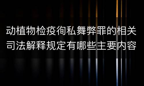 动植物检疫徇私舞弊罪的相关司法解释规定有哪些主要内容