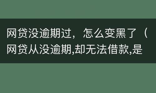 网贷没逾期过，怎么变黑了（网贷从没逾期,却无法借款,是网黑了吗）