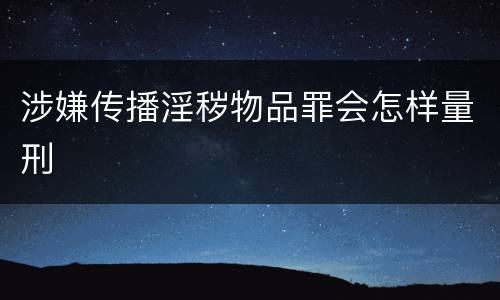 涉嫌传播淫秽物品罪会怎样量刑