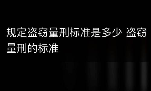 规定盗窃量刑标准是多少 盗窃量刑的标准
