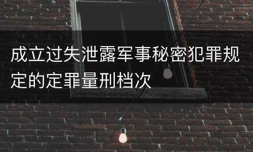成立过失泄露军事秘密犯罪规定的定罪量刑档次