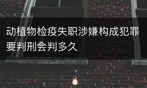 动植物检疫失职涉嫌构成犯罪要判刑会判多久
