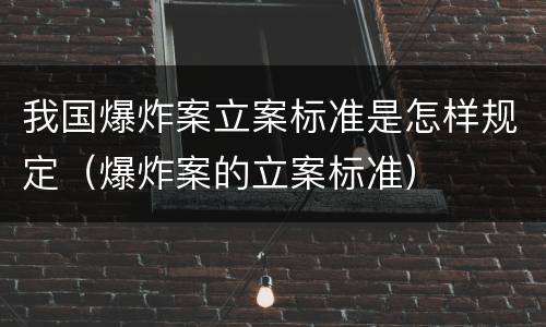 我国爆炸案立案标准是怎样规定（爆炸案的立案标准）