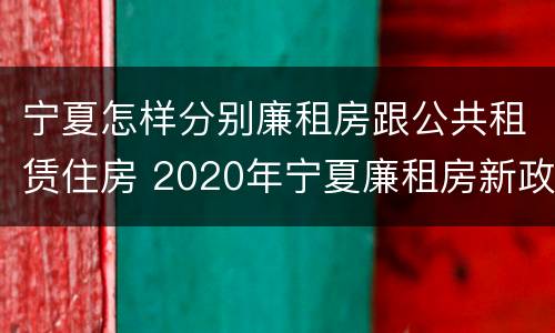 宁夏怎样分别廉租房跟公共租赁住房 2020年宁夏廉租房新政策