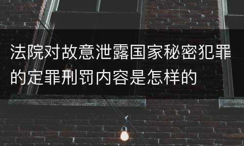 法院对故意泄露国家秘密犯罪的定罪刑罚内容是怎样的