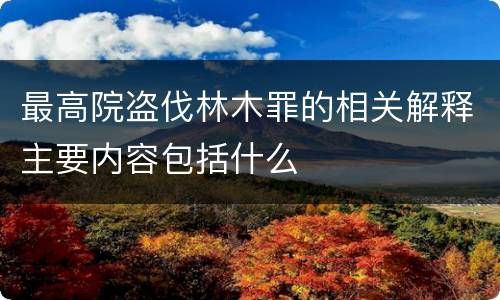 最高院盗伐林木罪的相关解释主要内容包括什么