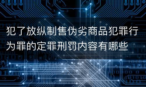 犯了放纵制售伪劣商品犯罪行为罪的定罪刑罚内容有哪些