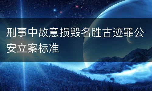 刑事中故意损毁名胜古迹罪公安立案标准