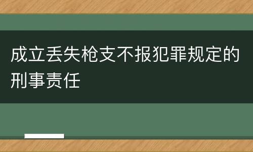 成立丢失枪支不报犯罪规定的刑事责任