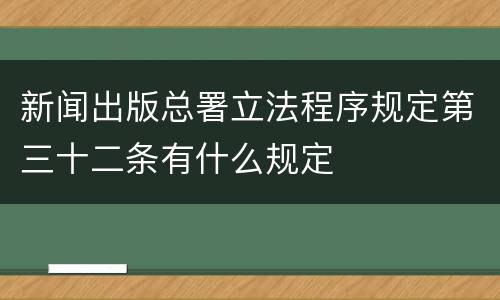新闻出版总署立法程序规定第三十二条有什么规定