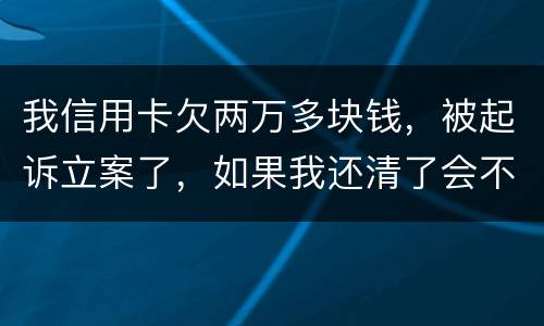 我信用卡欠两万多块钱，被起诉立案了，如果我还清了会不会坐牢