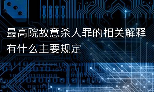 最高院故意杀人罪的相关解释有什么主要规定